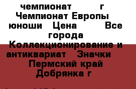 11.1) чемпионат : 1984 г - Чемпионат Европы - юноши › Цена ­ 99 - Все города Коллекционирование и антиквариат » Значки   . Пермский край,Добрянка г.